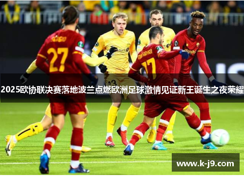 2025欧协联决赛落地波兰点燃欧洲足球激情见证新王诞生之夜荣耀 2025欧协联决赛落地波兰点燃欧洲足球激情见证新王诞生之夜荣耀