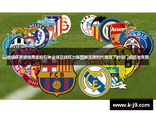 世俱杯赛场格局重构引发全球足球权力版图新洗牌时代浪潮下的豪门崛起与变局 世俱杯赛场格局重构引发全球足球权力版图新洗牌时代浪潮下的豪门崛起与变局