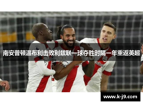南安普顿温布利击败利兹联一球夺胜时隔一年重返英超 南安普顿温布利击败利兹联一球夺胜时隔一年重返英超