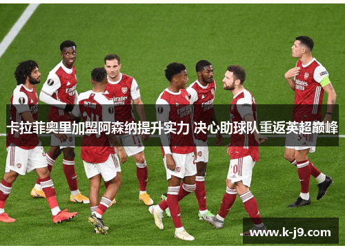 卡拉菲奥里加盟阿森纳提升实力 决心助球队重返英超巅峰