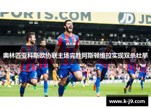 奥林匹亚科斯欧协联主场完胜阿斯顿维拉实现双杀壮举 奥林匹亚科斯欧协联主场完胜阿斯顿维拉实现双杀壮举