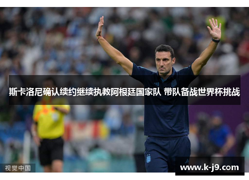 斯卡洛尼确认续约继续执教阿根廷国家队 带队备战世界杯挑战