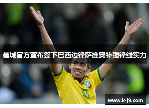曼城官方宣布签下巴西边锋萨维奥补强锋线实力 曼城官方宣布签下巴西边锋萨维奥补强锋线实力