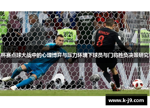 杯赛点球大战中的心理博弈与压力环境下球员与门将胜负决策研究 杯赛点球大战中的心理博弈与压力环境下球员与门将胜负决策研究