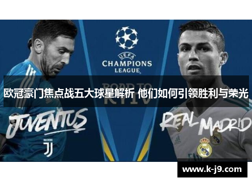欧冠豪门焦点战五大球星解析 他们如何引领胜利与荣光 欧冠豪门焦点战五大球星解析 他们如何引领胜利与荣光