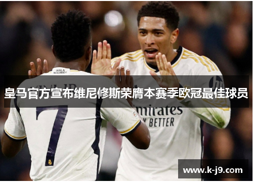皇马官方宣布维尼修斯荣膺本赛季欧冠最佳球员 皇马官方宣布维尼修斯荣膺本赛季欧冠最佳球员