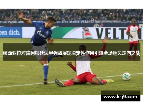 穆西亚拉对阵阿根廷法甲强敌展现决定性作用引爆全场胜负走向之战