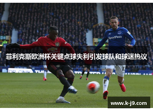 菲利克斯欧洲杯关键点球失利引发球队和球迷热议