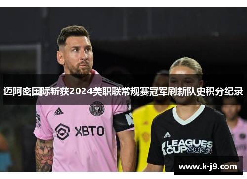 迈阿密国际斩获2024美职联常规赛冠军刷新队史积分纪录 迈阿密国际斩获2024美职联常规赛冠军刷新队史积分纪录