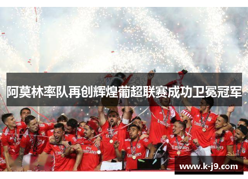 阿莫林率队再创辉煌葡超联赛成功卫冕冠军