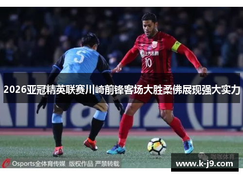 2026亚冠精英联赛川崎前锋客场大胜柔佛展现强大实力