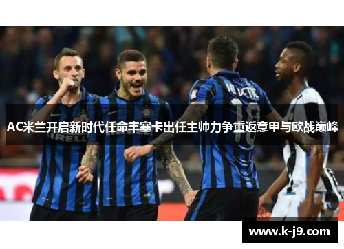 AC米兰开启新时代任命丰塞卡出任主帅力争重返意甲与欧战巅峰