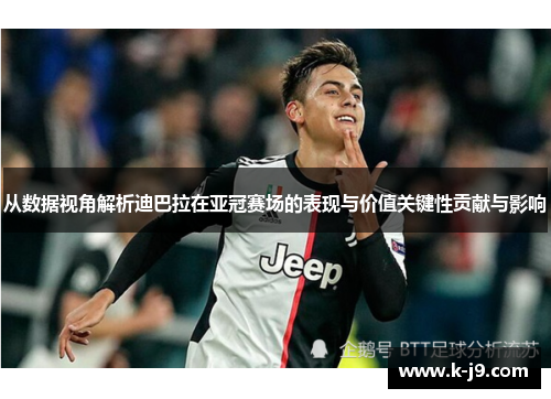 从数据视角解析迪巴拉在亚冠赛场的表现与价值关键性贡献与影响