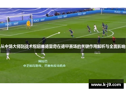 从中场大师到战术枢纽莫德里奇在德甲赛场的关键作用解析与全面影响
