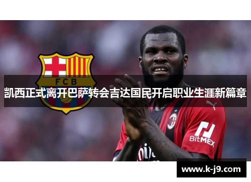 凯西正式离开巴萨转会吉达国民开启职业生涯新篇章