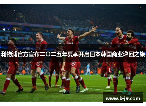 利物浦官方宣布二〇二五年夏季开启日本韩国商业巡回之旅