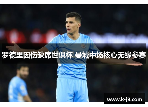罗德里因伤缺席世俱杯 曼城中场核心无缘参赛 罗德里因伤缺席世俱杯 曼城中场核心无缘参赛