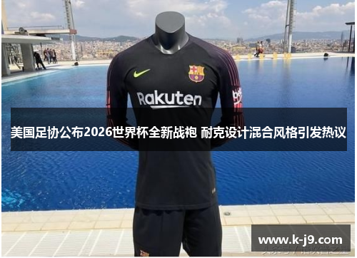 美国足协公布2026世界杯全新战袍 耐克设计混合风格引发热议
