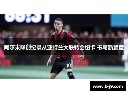 阿尔米隆创纪录从亚特兰大联转会纽卡 书写新篇章