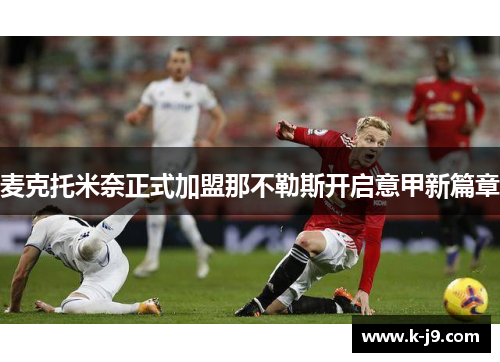 麦克托米奈正式加盟那不勒斯开启意甲新篇章