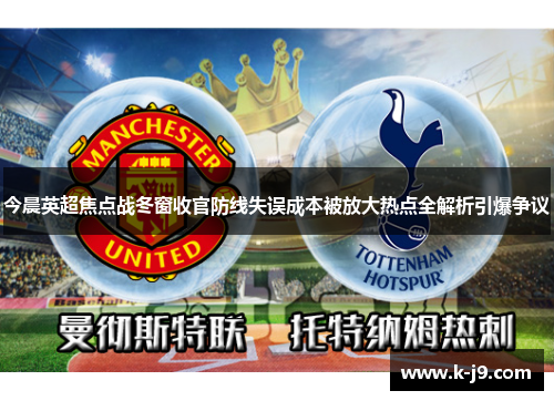 今晨英超焦点战冬窗收官防线失误成本被放大热点全解析引爆争议 今晨英超焦点战冬窗收官防线失误成本被放大热点全解析引爆争议
