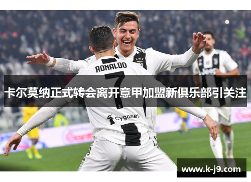 卡尔莫纳正式转会离开意甲加盟新俱乐部引关注
