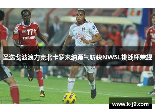 圣迭戈波浪力克北卡罗来纳勇气斩获NWSL挑战杯荣耀