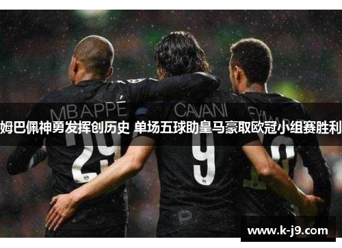 姆巴佩神勇发挥创历史 单场五球助皇马豪取欧冠小组赛胜利 姆巴佩神勇发挥创历史 单场五球助皇马豪取欧冠小组赛胜利