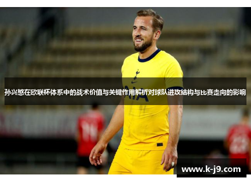 孙兴慜在欧联杯体系中的战术价值与关键作用解析对球队进攻结构与比赛走向的影响 孙兴慜在欧联杯体系中的战术价值与关键作用解析对球队进攻结构与比赛走向的影响