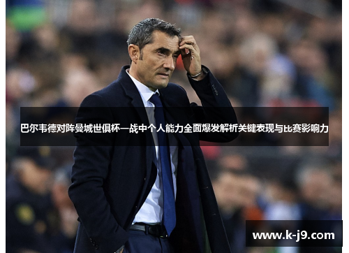 巴尔韦德对阵曼城世俱杯一战中个人能力全面爆发解析关键表现与比赛影响力 巴尔韦德对阵曼城世俱杯一战中个人能力全面爆发解析关键表现与比赛影响力