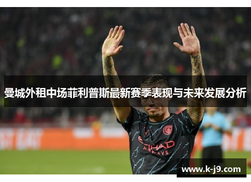 曼城外租中场菲利普斯最新赛季表现与未来发展分析 曼城外租中场菲利普斯最新赛季表现与未来发展分析