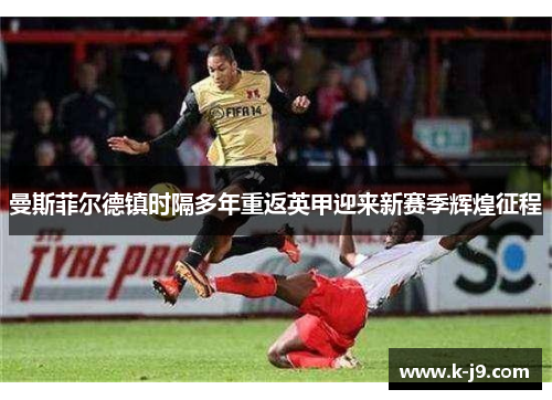 曼斯菲尔德镇时隔多年重返英甲迎来新赛季辉煌征程