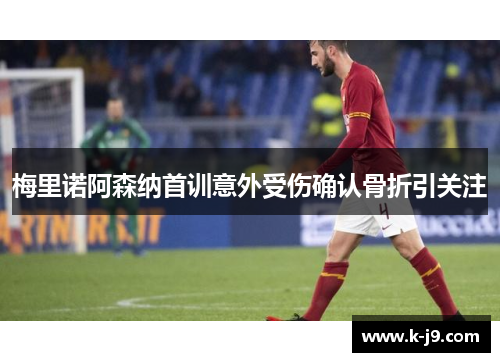 梅里诺阿森纳首训意外受伤确认骨折引关注