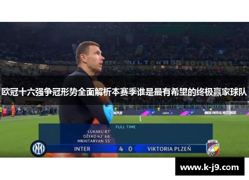 欧冠十六强争冠形势全面解析本赛季谁是最有希望的终极赢家球队 欧冠十六强争冠形势全面解析本赛季谁是最有希望的终极赢家球队