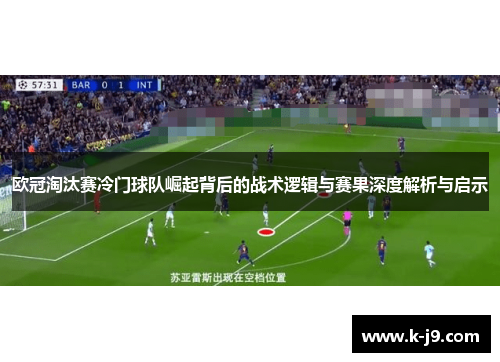 欧冠淘汰赛冷门球队崛起背后的战术逻辑与赛果深度解析与启示 欧冠淘汰赛冷门球队崛起背后的战术逻辑与赛果深度解析与启示