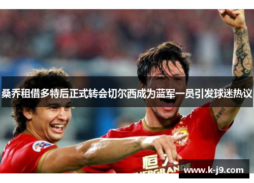 桑乔租借多特后正式转会切尔西成为蓝军一员引发球迷热议 桑乔租借多特后正式转会切尔西成为蓝军一员引发球迷热议