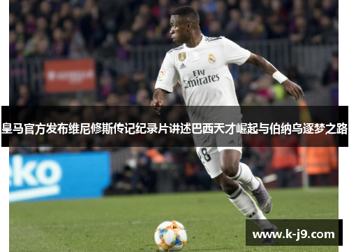皇马官方发布维尼修斯传记纪录片讲述巴西天才崛起与伯纳乌逐梦之路 皇马官方发布维尼修斯传记纪录片讲述巴西天才崛起与伯纳乌逐梦之路