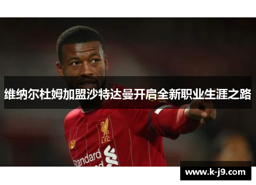 维纳尔杜姆加盟沙特达曼开启全新职业生涯之路 维纳尔杜姆加盟沙特达曼开启全新职业生涯之路