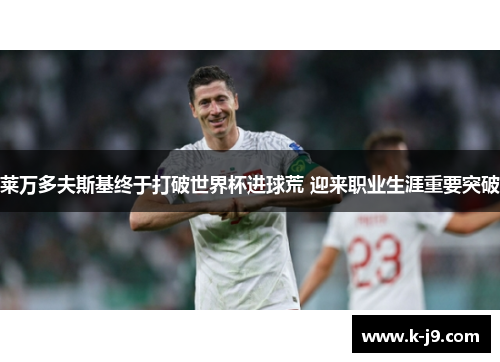 莱万多夫斯基终于打破世界杯进球荒 迎来职业生涯重要突破 莱万多夫斯基终于打破世界杯进球荒 迎来职业生涯重要突破