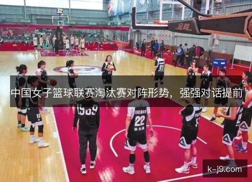 中国女子篮球联赛淘汰赛对阵形势，强强对话提前