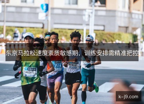 东京马拉松速度素质敏感期，训练安排需精准把控