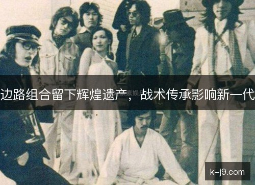 边路组合留下辉煌遗产，战术传承影响新一代